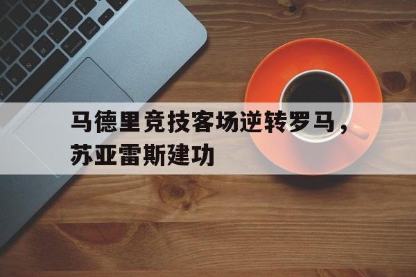 爱游戏-厉害!苏亚雷斯在马竞联赛场均088球 队史第三